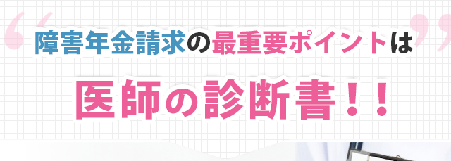 障害年金請求の最重要ポイントは医師の診断書！！