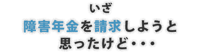 いざ障害年金を請求しようと思ったけど……